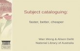Subject cataloguing: faster, better, cheaper Wan Wong & Alison Dellit National Library of Australia.