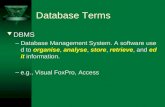 Database Terms t DBMS –Database Management System. A software used to organise, analyse, store, retrieve, and edit information. –e.g., Visual FoxPro, Access.
