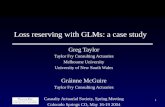 1 Loss reserving with GLMs: a case study Greg Taylor Taylor Fry Consulting Actuaries Melbourne University University of New South Wales Gráinne McGuire.