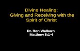 Divine Healing: Giving and Receiving with the Spirit of Christ Dr. Ron Walborn Matthew 8:1-4.