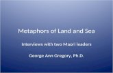 Metaphors of Land and Sea Interviews with two Maori leaders George Ann Gregory, Ph.D.