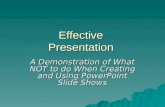 Effective Presentation A Demonstration of What NOT to do When Creating and Using PowerPoint Slide Shows.