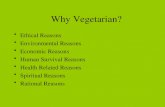 Why Vegetarian? Ethical Reasons Environmental Reasons Economic Reasons Human Survival Reasons Health Related Reasons Spiritual Reasons Rational Reasons.