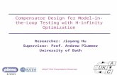 Univ logo Compensator Design for Model-in-the- Loop Testing with H-infinity Optimization Researcher: Jiayang Hu Supervisor: Prof. Andrew Plummer University.