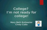 College? I’m not ready for college! Mary Beth Buttweiler Cindy Cutts.