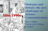 Dialogue and debate: the new challenges of Science Communication Steve Miller University College London Mid-1990s.