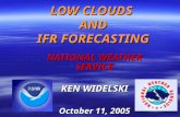 LOW CLOUDS AND IFR FORECASTING NATIONAL WEATHER SERVICE KEN WIDELSKI October 11, 2005.
