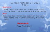 Saturday, January 02, 2016 A-Day Objective: YWBAT describe how ice, rivers, tree roots, and animals cause mechanical weathering. Drill: Describe the similarities.