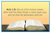 Acts 1:8: But ye shall receive power, after that the Holy Ghost is come upon you: and ye shall be witnesses unto me.