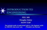 INTRODUCTION TO ENGINEERING FEG 300 Douglas Daley SUNY ESF The scientist seeks to understand what is. The Engineer seeks to CREATE what never was. -Theodore.