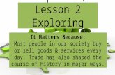 Chapter 2, Lesson 2 Exploring Economics It Matters Because: Most people in our society buy or sell goods & services every day. Trade has also shaped the.