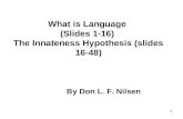 1 What is Language (Slides 1-16) The Innateness Hypothesis (slides 16-48) By Don L. F. Nilsen.