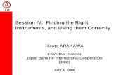 Session IV: Finding the Right Instruments, and Using them Correctly Hiroto ARAKAWA Executive Director Japan Bank for International Cooperation (JBIC) July.