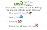 Welcome to the Asset Building Programs Information Session Help yourself to coffee Washrooms Smoking Please turn off your cell phone.