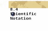 8.4 Scientific Notation Scientific notation is used to write very large and very small numbers in powers of 10.