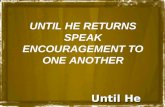 Until He Returns UNTIL HE RETURNS SPEAK ENCOURAGEMENT TO ONE ANOTHER.