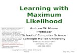 Sep 6th, 2001Copyright © 2001, 2004, Andrew W. Moore Learning with Maximum Likelihood Andrew W. Moore Professor School of Computer Science Carnegie Mellon.