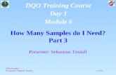 1 of 39 How Many Samples do I Need? Part 3 Presenter: Sebastian Tindall (50 minutes) (5 minute “stretch” break) DQO Training Course Day 1 Module 6.