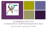 + PLANNING FOR THE Collaborative Staff Development Day Day of Event: January 18, 2010.