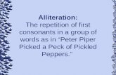 Alliteration: The repetition of first consonants in a group of words as in “Peter Piper Picked a Peck of Pickled Peppers.”