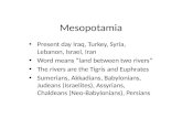 Mesopotamia Present day Iraq, Turkey, Syria, Lebanon, Israel, Iran Word means “land between two rivers” The rivers are the Tigris and Euphrates Sumerians,