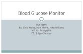 Blood Glucose Monitor Our Team: EE: Chris Homa, Matt Henne, Mike Williams ME: Ish Amagashie CS: Sofyan Saputra.