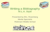 Writing a Bibliography M.L.A. Style Presented by Mrs. Rosenberg Media Specialist Robinson Middle School.