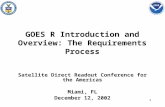 1 GOES R Introduction and Overview: The Requirements Process Satellite Direct Readout Conference for the Americas Miami, FL December 12, 2002.