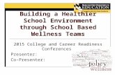 Building a Healthier School Environment through School Based Wellness Teams 2015 College and Career Readiness Conferences Presenter: Co-Presenter: