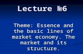Lecture №6 Theme: Essence and the basic lines of market economy. The market and its structure.