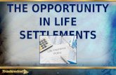 THE OPPORTUNITY IN LIFE SETTLEMENTS 1. What is a life settlement? 2 A life settlement is simply the sale of an existing life insurance policy, of someone.