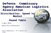 1 Your Commissary … It’s Worth the Trip! Distribution: Speed to Market Round Table Defense Commissary Agency American Logistics Association 2 May 2012.