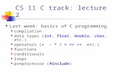 CS 11 C track: lecture 2 Last week: basics of C programming compilation data types ( int, float, double, char, etc.) operators ( + - * / = == += etc.)
