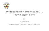Wideband to Narrow Band... Play it again Sam! By Joe Jarrett Texas DPS / Frequency Coordinator.