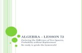 ALGEBRA – LESSON 73 Factoring the Difference of Two Squares, Probability without Replacement Be ready to grade the homework!