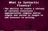 1/5/2016copyright 2006 ; All Rights Reserved. 1 What is Syntactic Fluency? The ability to create a variety of sentence structures –