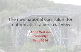 The new national curriculum for mathematics: a personal view Anne Watson Ironbridge Sept 2014.