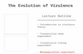 The Evolution of Virulence Lecture Outline Introduction to virulence theory Transmission mode experiment Transmission timing experiment Metapopulation.