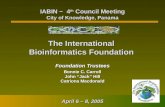 The International Bioinformatics Foundation Foundation Trustees Bonnie C. Carroll John “Jack” Hill Catriona Macdonald IABIN ~ 4 th Council Meeting City.