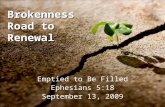 Brokenness Road to Renewal Emptied to Be Filled Ephesians 5:18 September 13, 2009.