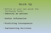 Warm Up Define in your own words the following terms: Identify an options Gather information Predicting Consequences Implementing Decisions.