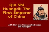 Qin Shi Huangdi: The First Emperor of China AIM: How was China unified under Shi Huangdi?