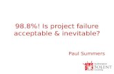 98.8%! Is project failure acceptable & inevitable? Paul Summers.