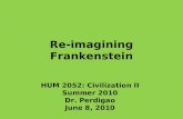 Re-imagining Frankenstein HUM 2052: Civilization II Summer 2010 Dr. Perdigao June 8, 2010.
