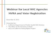 Webinar for Local WIC Agencies NVRA and Voter Registration December 8, 2015 Presented by: California Department of Public Health/WIC Division The Office.