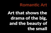 Romantic Art Art that shows the drama of the big, and the beauty of the small.