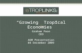“Growing Tropical Economies” Graham Poon CEO AGM Presentation 04 December 2009.