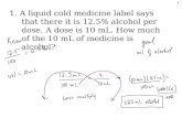 1. A liquid cold medicine label says that there it is 12.5% alcohol per dose. A dose is 10 mL. How much of the 10 mL of medicine is alcohol?