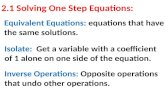 2.1 Solving One Step Equations: Equivalent Equations: equations that have the same solutions. Isolate: Get a variable with a coefficient of 1 alone on.