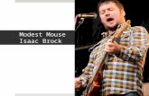 Modest Mouse Isaac Brock. Formed Modest Mouse: 1993  Born July 9, 1975 in Issaquah Washington  Dropped out of High school  Practiced in a shed by his.